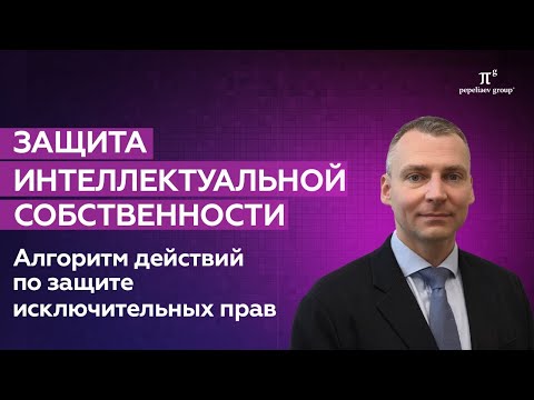 Видео: Алгоритм действий по защите интеллектуальной собственности. Шаги по защите исключительных прав.