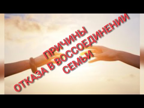 Видео: #337. ОТКАЗ В ВОССОЕДИНЕНИИ СЕМЬИ. ПРИЧИНЫ.