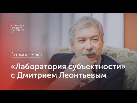 Видео: «Лаборатория субъектности» с Дмитрием Леонтьевым / 31 мая 2023, 17:20