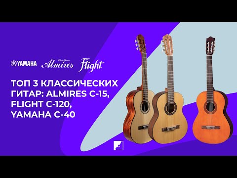 Видео: Топ 3 классических гитар: Almires C-15, Flight C-120, Yamaha C-40