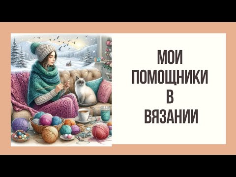 Видео: Мои Помощники в Вязании