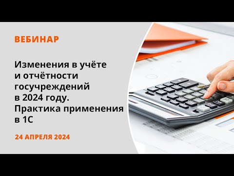 Видео: Изменения в учёте и отчётности госучреждений в 2024 году. Практика применения в 1С.