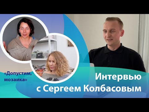 Видео: Интервью с Сергеем Колбасовым совместно с каналом "Допустим, мозаика".