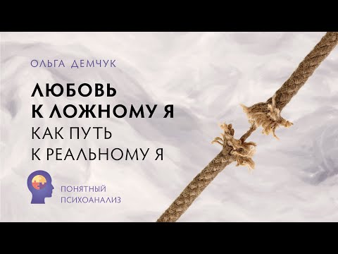 Видео: Любовь к Ложному Я, как путь к Реальному Я. Понятный психоанализ. Ольга Демчук. ИВМЛ