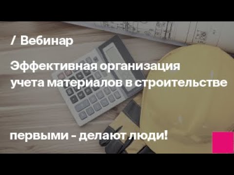 Видео: Эффективная организация учета материалов в строительстве в новых реалиях | Запись вебинара