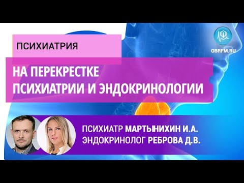 Видео: Психиатр Мартынихин И.А., эндокринолог Реброва Д.В.: На перекрестке психиатрии и эндокринологии