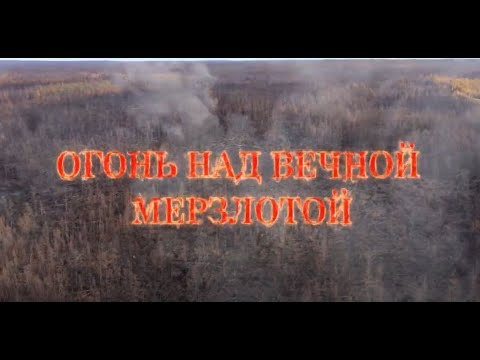 Видео: Фильм "Огонь над вечной мерзлотой" о пожарах в Якутии, 2021 год.