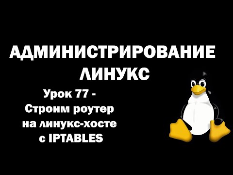Видео: Администрирование Линукс (Linux) - Урок 77 - Строим роутер на линукс-хосте с IPTABLES