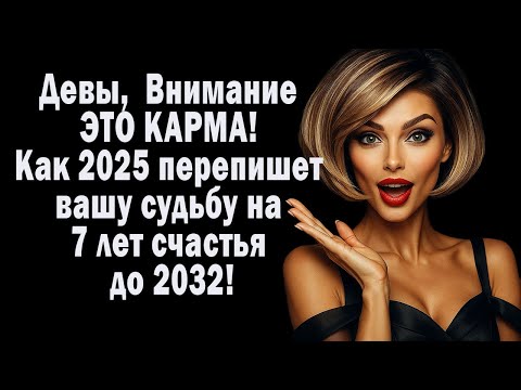 Видео: ВНИМАНИЕ Девы ЭТО КАРМА! Как 2025 перепишет вашу судьбу на 7 лет счастья до 2032