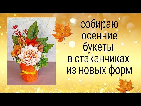 Видео: Бюджетные осенние букеты в стаканчиках из новых форм. Мыловарение. Букеты учителям и воспитателям