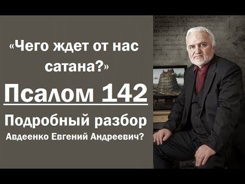 Видео: Псалом 142. Чего ждет от нас сатана? Подробный разбор. Авдеенко Евгений Андреевич.