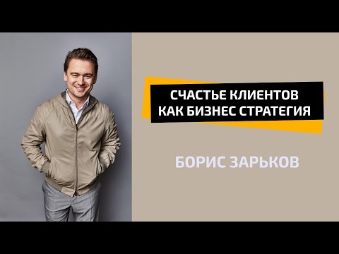 Видео: Счастье клиентов как бизнес стратегия  | БОРИС ЗАРЬКОВ