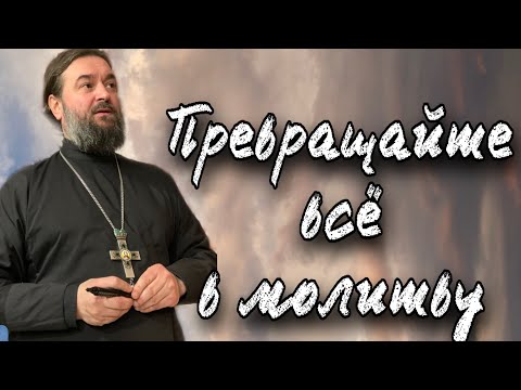 Видео: Используйте все для молитвы! Протоиерей  Андрей Ткачёв.