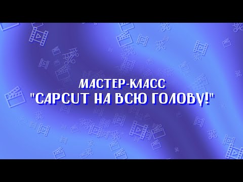 Видео: CapCut на всю голову! Мастер-класс