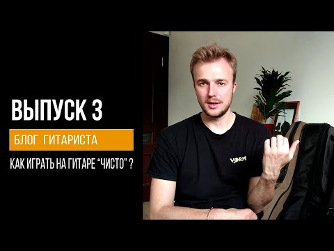 Видео: ВЫПУСК 3 : Как играть на гитаре "ЧИСТО" ( Блог Гитариста )