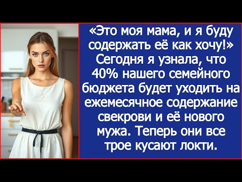Видео: Сегодня я узнала, что 40% нашего бюджета будет уходить на содержание свекрови и её нового мужа