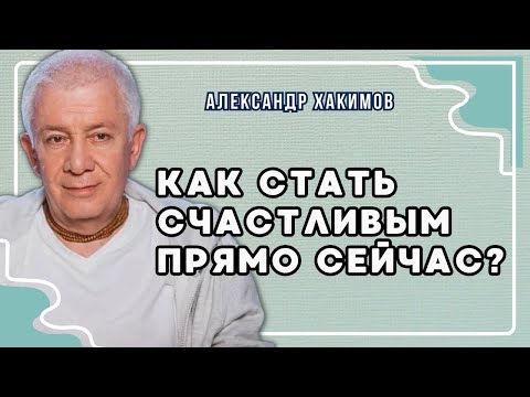 Видео: Как стать счастливым прямо сейчас? - Александр Хакимов