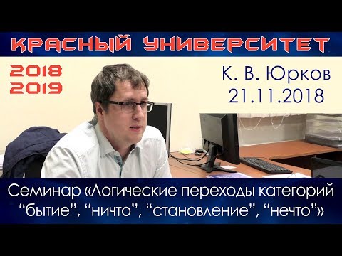 Видео: Семинар «Логические переходы категорий бытие, ничто, становление, нечто». К.В.Юрков. КУ. 21.11.2018