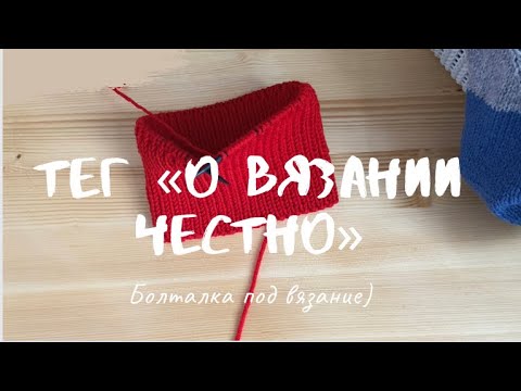 Видео: Тег " О вязании честно!" #болталка
