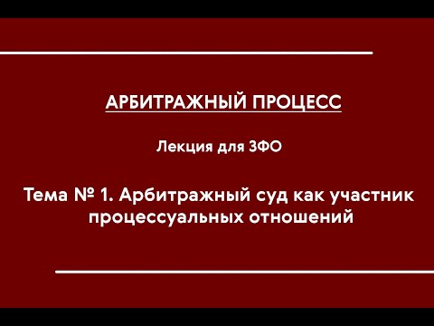 Видео: Арбитражный процесс (ЗФО). Установочная лекция. "АС как участник процессуальных отношений"