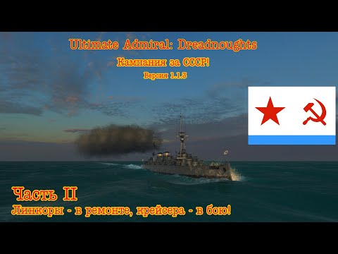 Видео: Ultimate Admiral: Dreadnoughts. Кампания за СССР! №2 "Линкоры- в ремонте, крейсера - в бою!"