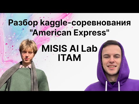 Видео: Разбор kaggle-соревнования "American Express" в MISIS AI Lab