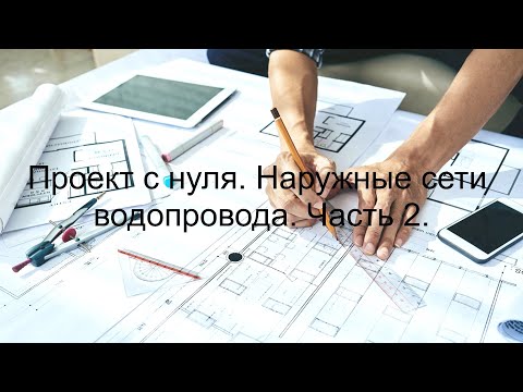 Видео: Проект с нуля. Наружные сети водопровода. Часть 2.