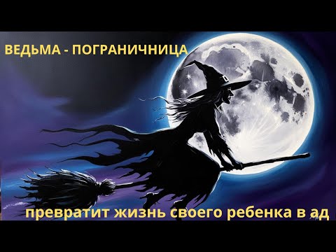 Видео: МАТЬ - «ВЕДЬМА» ПОГРАНИЧНИЦА. Какие риски для ребенка?