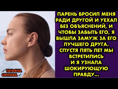 Видео: Парень бросил меня ради другой и уехал без объяснений, и чтобы забыть его я вышла замуж за его друга