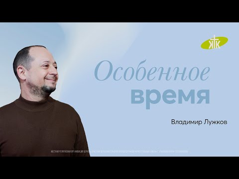 Видео: "Особенное время" Проповедует пастор Владимир Лужков