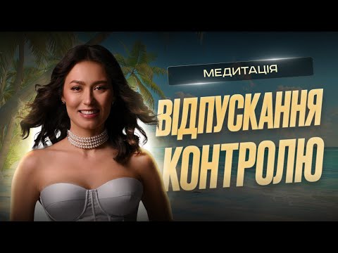 Видео: Медитація ВІДПУСКАННЯ КОНТРОЛЮ