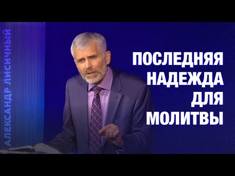 Видео: Последняя надежда для молитвы #Проповедь Александр Лисичный