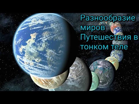 Видео: Разнообразие миров. Путешествие в тонком теле. Сознание людей нашего века.