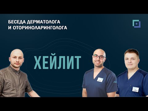 Видео: Хейлит. Беседа дерматолога и оториноларинголога.