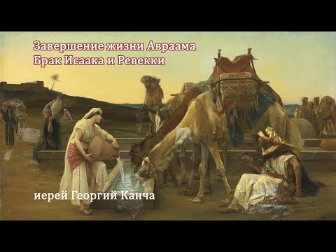 Видео: Завершение жизни Авраама. Брак Исаака и Ревекки. Иерей Георгий Канча