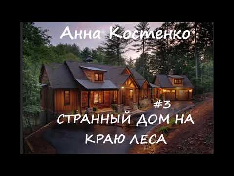 Видео: Анна Костенко СТРАННЫЙ ДОМ НА КРАЮ ЛЕСА. Часть 3 (заключительная)