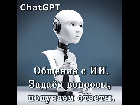 Видео: Общаемся с ИИ. Задаём вопросы, получаем ответы.