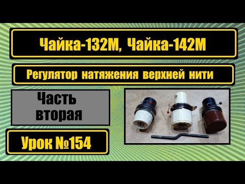 Видео: Чайка-132М. Чайка-142М. Регулятор натяжения верхней нити.