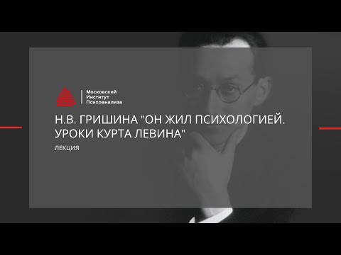 Видео: Лекция Гришиной Н.В. "Он жил психологией. Уроки Курта Левина"