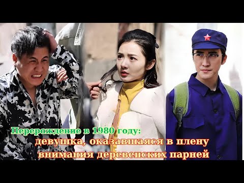 Видео: Перерождение в 1980 году: девушка, оказавшаяся в плену внимания деревенских парней