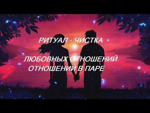 Видео: РИТУАЛ- ЧИСТКА ЛЮБОВНЫХ ОТНОШЕНИЙ