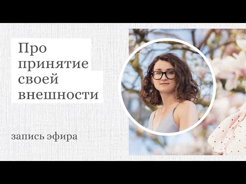 Видео: Принятие тела и внешности. Почему нет принятия? Что с этим делать?