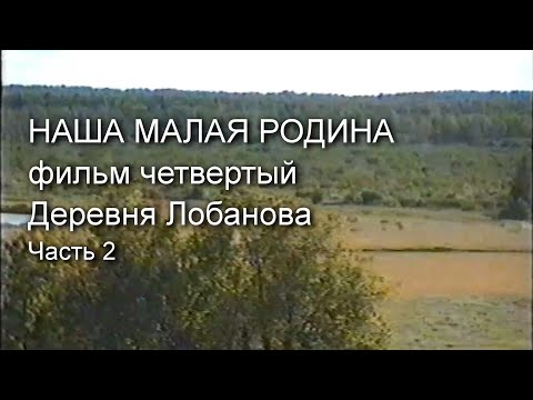 Видео: Наша малая Родина. Деревня Лобанова. Фильм 4, часть 2