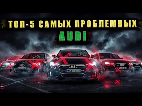 Видео: ТОП-5 САМЫХ ПРОБЛЕМНЫХ AUDI,которые ты обойдешь стороной.