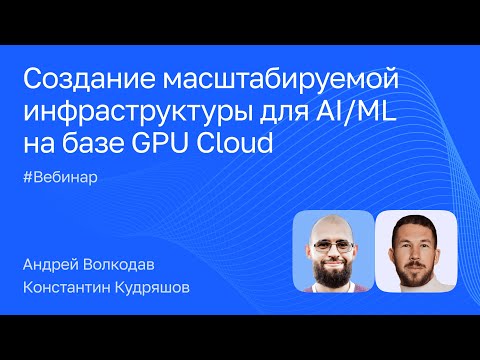 Видео: Создание масштабируемой инфраструктуры для AI/ML на базе GPU Cloud