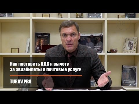 Видео: Как поставить НДС к вычету за авиабилеты и почтовые услуги