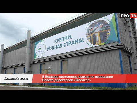 Видео: Деловой визит: в Волхове состоялось выездное совещание Совета директоров «ФосАгро»