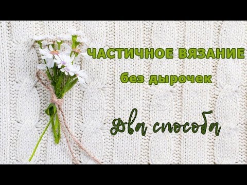 Видео: Частичное вязание без дырочек два способа