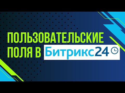 Видео: 4. Пользовательские поля в Битрикс24