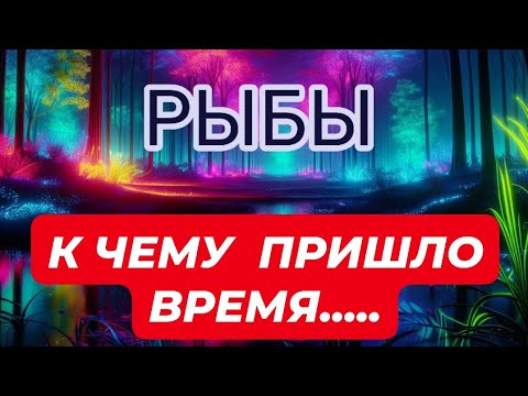 Видео: 🛑РЫБЫ ♓️ ☘️/ К ЧЕМУ ПРИШЛО ВРЕМЯ...